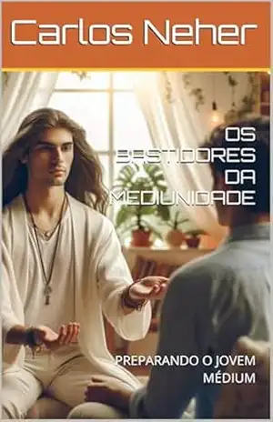 OS BASTIDORES DA MEDIUNIDADE: PREPARANDO O JOVEM MÉDIUM – Carlos Neher