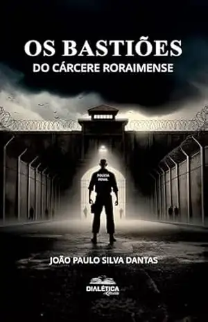 Os Bastiões do Cárcere Roraimense – João Paulo Silva Dantas