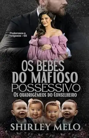 OS BEBÊS DO MAFIOSO POSSESSIVO: OS QUADRIGÊMEOS DO CONSELHEIRO (PODEROSOS E PERIGOSOS Livro 3) – SHIRLEY MELO