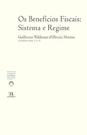 Os Benefícios Fiscais: Sistema e Regime – Cadernos do IDEFF Nº6 - Guilherme Waldemar D'Oliveira Martins