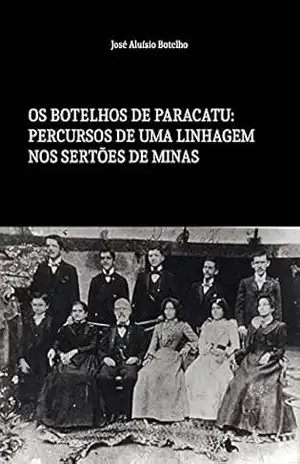 Os Botelhos de Paracatu: Percursos De Uma Linhagem Nos Sertões de Minas (Genealogia, Biografias) - José Aluisio Botelho