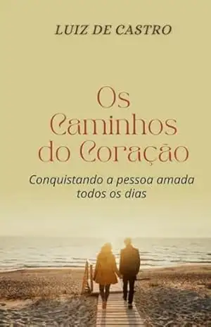 Os Caminhos do Coração: Conquistando a pessoa amada todos os dias – Luiz  de Castro