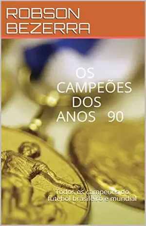 OS CAMPEÕES DOS ANOS 90: Todos os campeões do futebol brasileiro e mundial - ROBSON BEZERRA