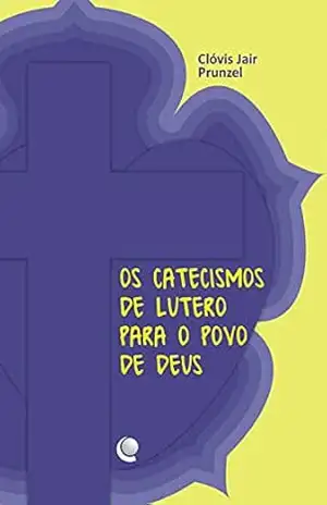 Os catecismos de Lutero para o povo de Deus – Clóvis Jair Prunzel