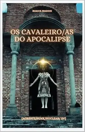 OS CAVALEIRO/AS DO APOCALIPSE: [Agreste/Punk/Nuclear /XV] (AGRESTE/TUPINI/PUNK) – Iram  F. R. “Bradock”