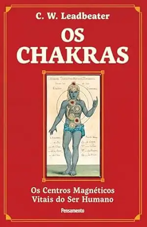 Os chakras: Os centros magnéticos vitais do ser humano – C. W. Leadbeater