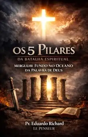 OS CINCO PILARES DA BATALHA ESPIRITUAL: Mergulhe fundo no Oceano da Palavra de Deus – EDUARDO RICHARD LE PENSEUR