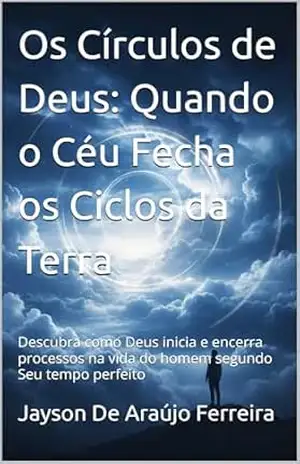 Os Círculos de Deus: Quando o Céu Fecha os Ciclos da Terra: Descubra como Deus inicia e encerra processos na vida do homem segundo Seu tempo perfeito – Jayson De Araújo Ferreira