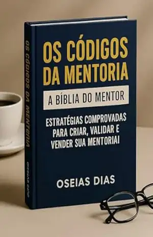 Os Códigos da Mentoria – A Bíblia do Mentor: Estratégias Comprovadas Para Criar, Estruturar e Vender Sua Mentoria – Oseias Dias