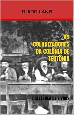 OS COLONIZADORES DA COLÔNIA DE TEUTÔNIA: Coletânea de Livros – Guido Lang