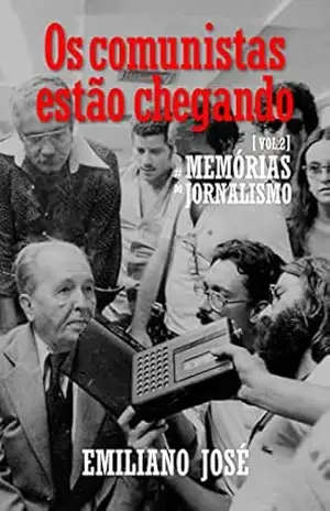 Os comunistas estão chegando: Memórias do Jornalismo, vol. 2 - Emiliano José