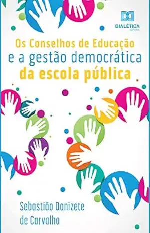 Os Conselhos de Educação e a Gestão Democrática da Escola Pública - Sebastião Donizete de Carvalho