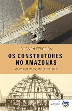 Os Construtores no Amazonas: obras e personagens (1669–2019) - Sebastião Robson