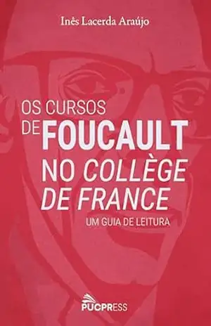 Os cursos de Foucault no Collège de France: Um guia de leitura – Inês Lacerda Araújo