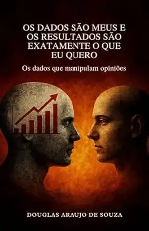 Os Dados São Meus – Resultados Que Eu Quero: Os dados que manipulam opiniões – DOUGLAS ARAUJO DE SOUZA