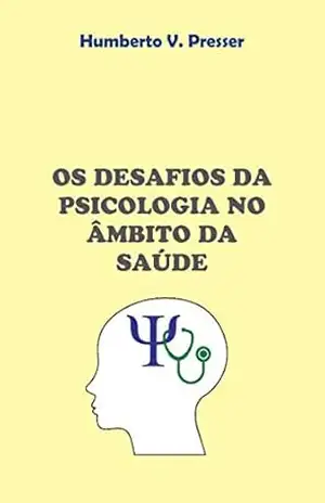 Os desafios da psicologia no âmbito da saúde: Fundamentos, desafios e campo de atuação da Psicologia da Saúde – Humberto V. Presser