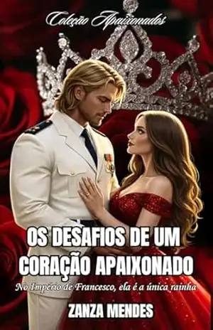 OS DESAFIOS DE UM CORAÇÃO APAIXONADO: NO IMPÉRIO DE FRANCESCO, ELA É A ÚNICA RAINHA (COLEÇÃO APAIXONADOS Livro 2) – ZANZA MENDES