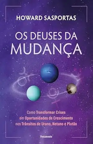 Os deuses da mudança: Como transformar crises em oportunidades de crescimento nos trânsitos de Urano, Netuno e Plutão - Howard Sasportas