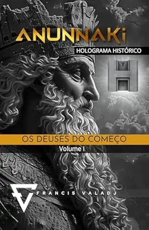 OS DEUSES DO COMEÇO: Volume 1 (Anunnaki – Missão Terra) – Francis Valadj