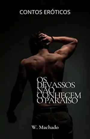 OS DEVASSOS NÃO CONHECEM O PARAÍSO: Contos Eróticos (Parte 1) - W. Machado