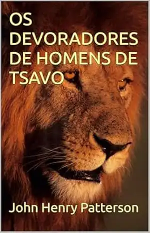 OS DEVORADORES DE HOMENS DE TSAVO - John Henry Patterson
