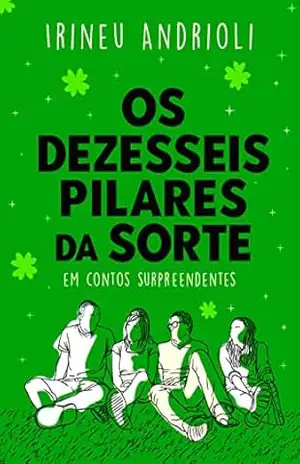 Os Dezesseis Pilares da Sorte: A Sorte por dezesseis contos surpreendentes - Irineu Andrioli