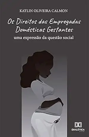 Os Direitos das Empregadas Domésticas Gestantes: uma expressão da questão social - Katlin Oliveira Calmon