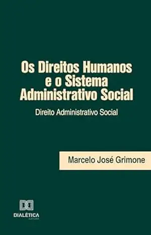 Os Direitos Humanos e o Sistema Administrativo Social: Direito Administrativo Social - Marcelo José Grimone