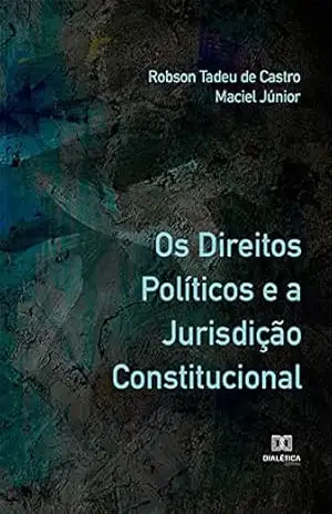 Os Direitos Políticos e a Jurisdição Constitucional – Robson Tadeu de Castro Maciel Júnior