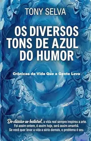 OS DIVERSOS TONS AZUIS DO HUMOR: CRÔNICAS DA VIDA QUE A GENTE LEVA – TONY SELVA