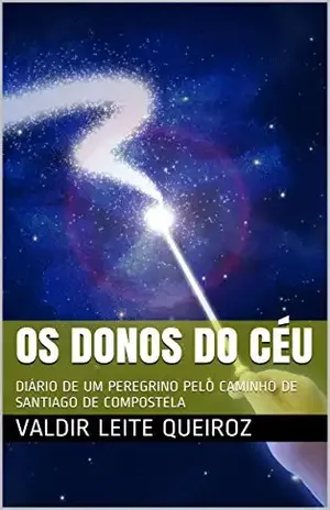 OS DONOS DO CÉU: DIÁRIO DE UM PEREGRINO PELO CAMINHO DE SANTIAGO DE COMPOSTELA - Valdir Leite Queiroz
