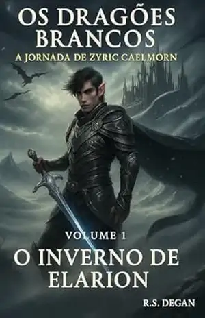 Os Dragões Brancos: Volume 1 – O Inverno de Elarion (A Jornada de Zyric Caelmorn) – R. S.  Degan