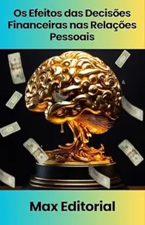 Os Efeitos das Decisões Financeiras nas Relações Pessoais (EDUCAÇÃO, SAÚDE & PSICOLOGIA FINANCEIRA Livro 1) – MAX EDITORIAL