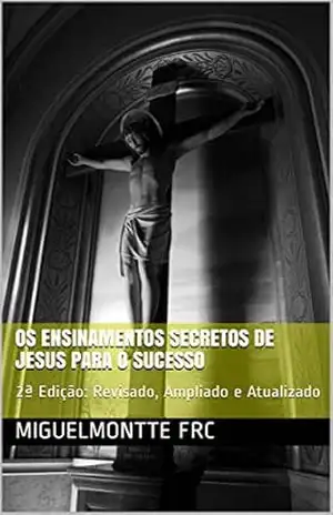 Os Ensinamentos Secretos de Jesus Para o Sucesso: 2ª Edição: Revisado, Ampliado e Atualizado (002) – MiguelMontte frc