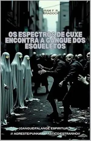 OS ESPECTROS DE CUXE encontra A GANGUE DOS ESQUELETOS: [Gangue/Falange Espiritual] (/AGRESTE/FANTÁSTICO/) – Iram  F. R. “Bradock”