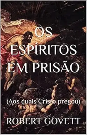 Os Espíritos em Prisão: (Aos quais Cristo pregou) - Robert Govett