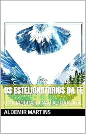 OS ESTELIONATÁRIOS DA FÉ: UMA BIOGRAFIA NÃO AUTORIZADA – ALDEMIR MARTINS