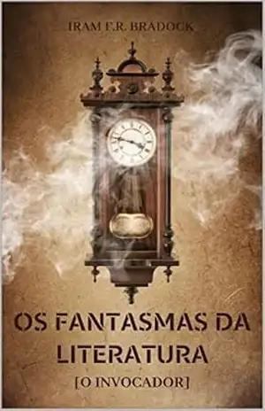 OS FANTASMAS DA LITERATURA: [O Invocador] (/AGRESTE/FANTÁSTICO/ Livro 3) - Iram F. R. "Bradock"