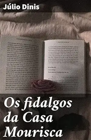Os fidalgos da Casa Mourisca: Intrigas e amores proibidos na aristocracia portuguesa do século XIX – Júlio Dinis