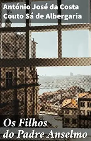 Os Filhos do Padre Anselmo: Intrigas e lutas sociais no Portugal do século XIX – António José da Costa Couto Sá de Albergaria