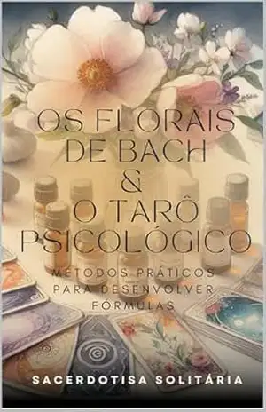 Os Florais de Bach e o Tarô Psicológico: métodos práticos para desenvolver fórmulas – Sacerdotisa Solitária