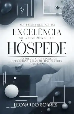 OS FUNDAMENTOS DA EXCELÊNCIA NO ATENDIMENTO AO HÓSPEDE: “Guestologia” Os Segredos Operacionais das Melhores Redes Hoteleiras (Série Hotelaria Livro 10) – Leonardo  Soares