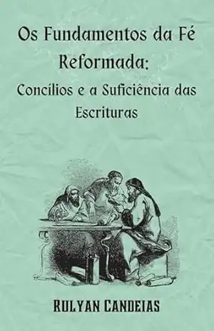 Os Fundamentos da Fé Reformada: Concílios e a Suficiência das Escrituras – Rulyan  Candeias da Silva