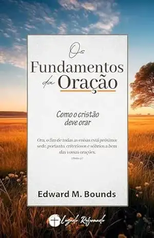 Os Fundamentos da Oração: Como o Cristão Dever Orar? – Edward M. Bounds