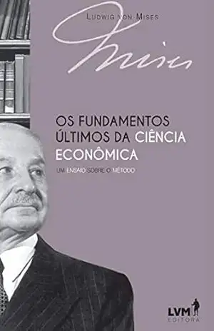 Os fundamentos últimos da ciência econômica: Um ensaio sobre o método – Ludwig von Mises