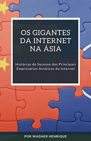 OS GIGANTES DA INTERNET NA ÁSIA: Histórias de Sucesso dos Principais Empresários Asiáticos da Internet - Wagner Henrique