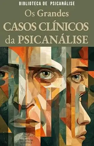Os Grandes Casos Clínicos da Psicanálise: Histórias que mudaram a compreensão da mente humana: Livro 2 da Biblioteca de Psicanálise – Biblioteca Quântica