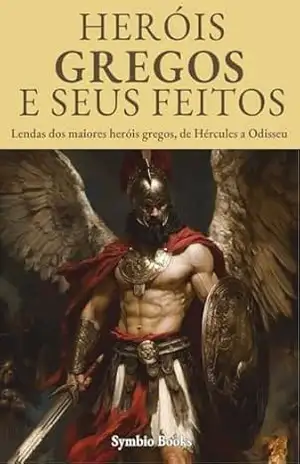 Os Heróis e Seus Feitos – Descomplicando a Mitologia Grega: Lendas dos maiores heróis gregos, de Hércules a Odisseu: Aventuras Mitológicas: A Jornada dos Maiores Heróis Gregos – Symbio Books