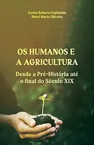 Os Humanos E Agricultura Desde A Pré–história Até O Final Do Século Xix – Carlos Roberto Espíndola E Nirlei Maria Oliveira