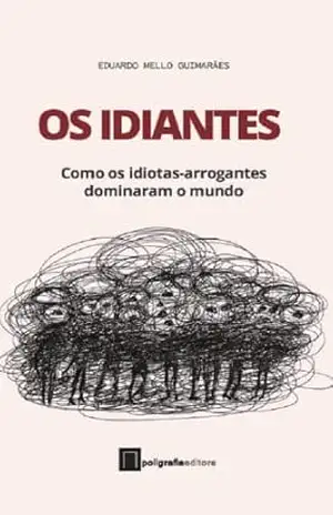 Os Idiantes: Como os idiotas–arrogantes dominaram o mundo - Eduardo  Mello Guimarães